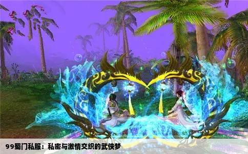 99蜀门私服：私密与激情交织的武侠梦